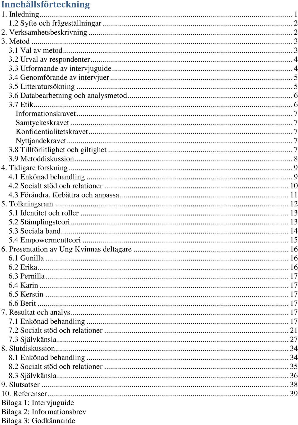 .. 7 Konfidentialitetskravet... 7 Nyttjandekravet... 7 3.8 Tillförlitlighet och giltighet... 7 3.9 Metoddiskussion... 8 4. Tidigare forskning... 9 4.1 Enkönad behandling... 9 4.2 Socialt stöd och relationer.