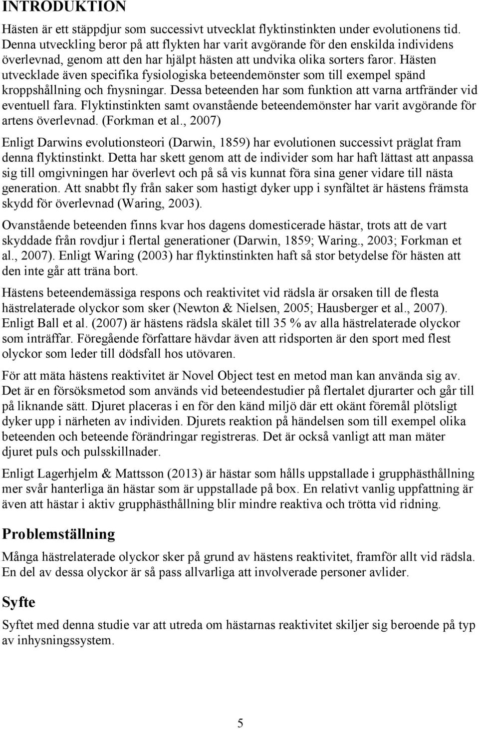 Hästen utvecklade även specifika fysiologiska beteendemönster som till exempel spänd kroppshållning och fnysningar. Dessa beteenden har som funktion att varna artfränder vid eventuell fara.