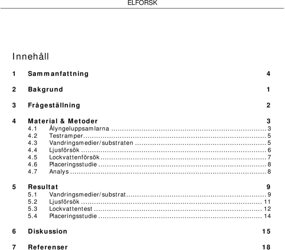 5 Lockvattenförsök... 7 4.6 Placeringsstudie... 8 4.7 Analys... 8 5 Resultat 9 5.