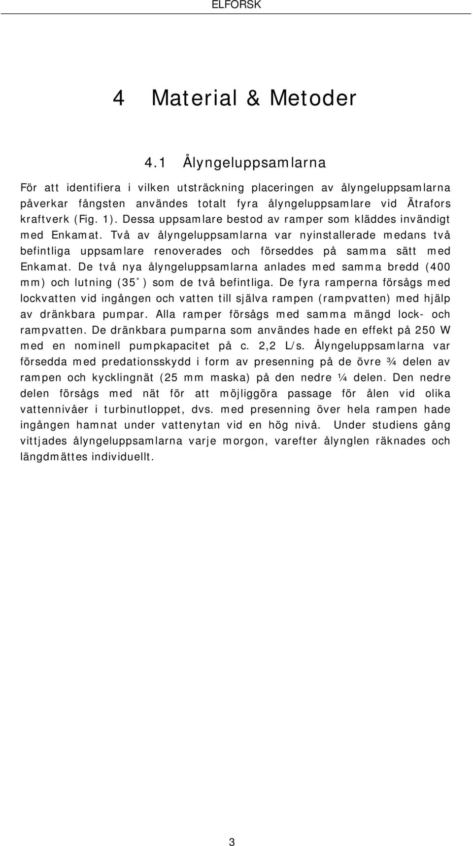 Dessa uppsamlare bestod av ramper som kläddes invändigt med Enkamat. Två av ålyngeluppsamlarna var nyinstallerade medans två befintliga uppsamlare renoverades och förseddes på samma sätt med Enkamat.