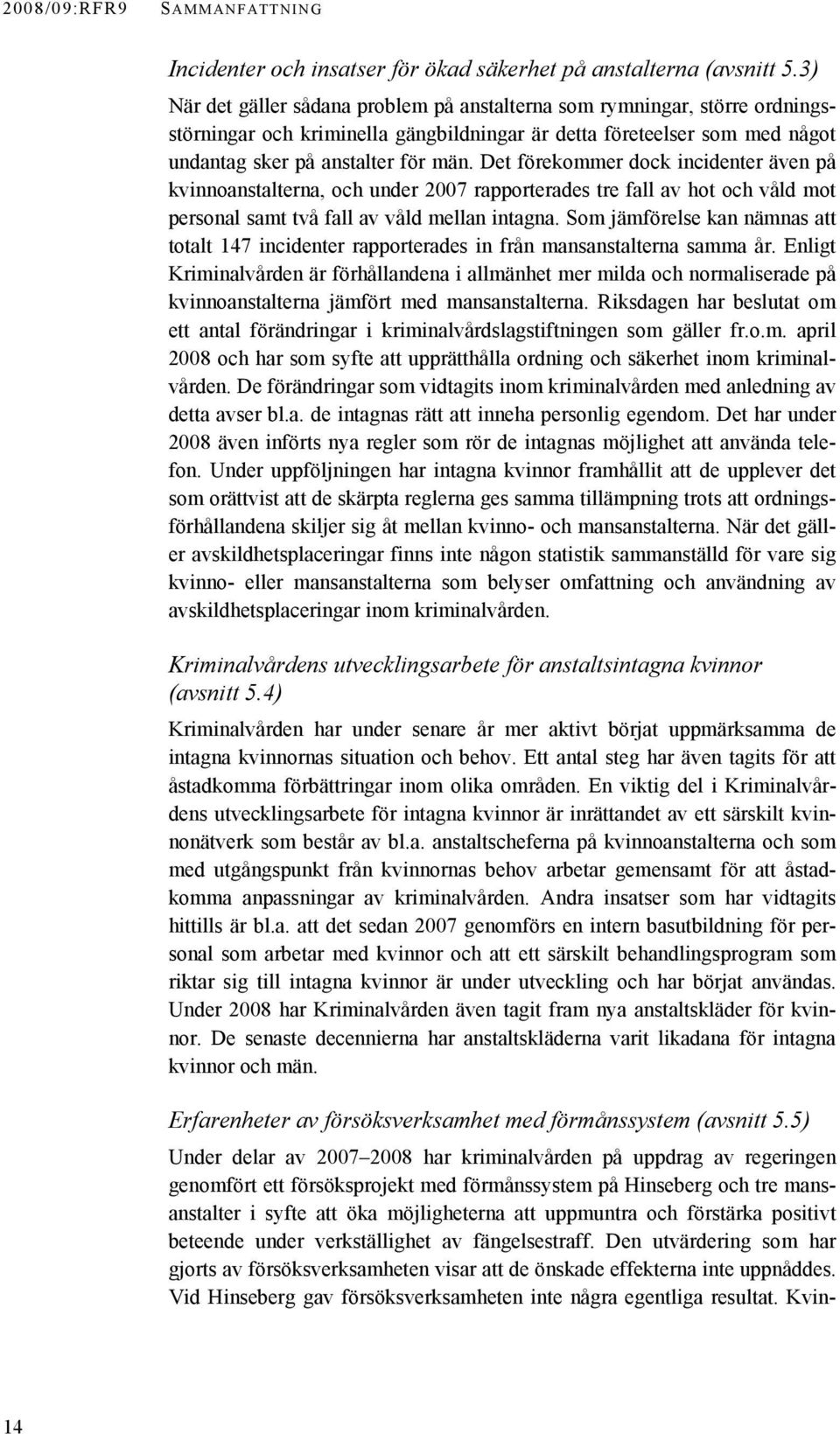 Det förekommer dock incidenter även på kvinnoanstalterna, och under 2007 rapporterades tre fall av hot och våld mot personal samt två fall av våld mellan intagna.