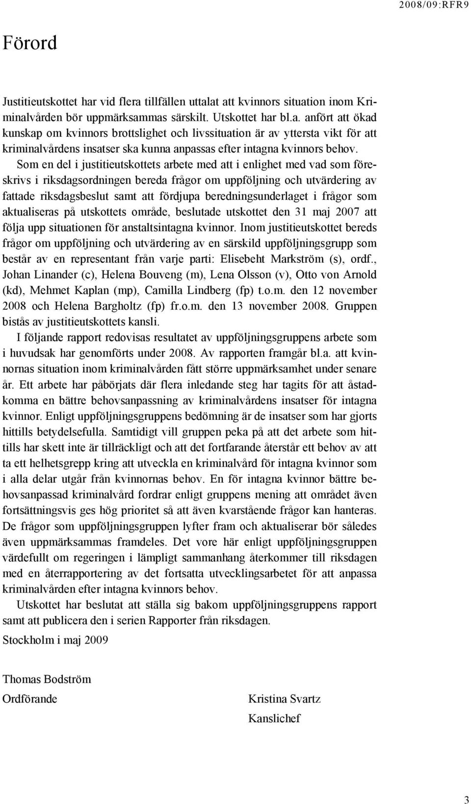 Som en del i justitieutskottets arbete med att i enlighet med vad som föreskrivs i riksdagsordningen bereda frågor om uppföljning och utvärdering av fattade riksdagsbeslut samt att fördjupa