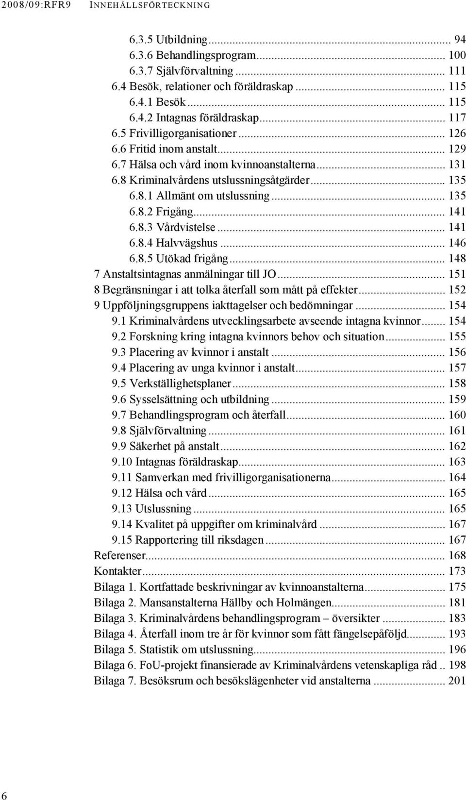 .. 135 6.8.2 Frigång... 141 6.8.3 Vårdvistelse... 141 6.8.4 Halvvägshus... 146 6.8.5 Utökad frigång... 148 7 Anstaltsintagnas anmälningar till JO.