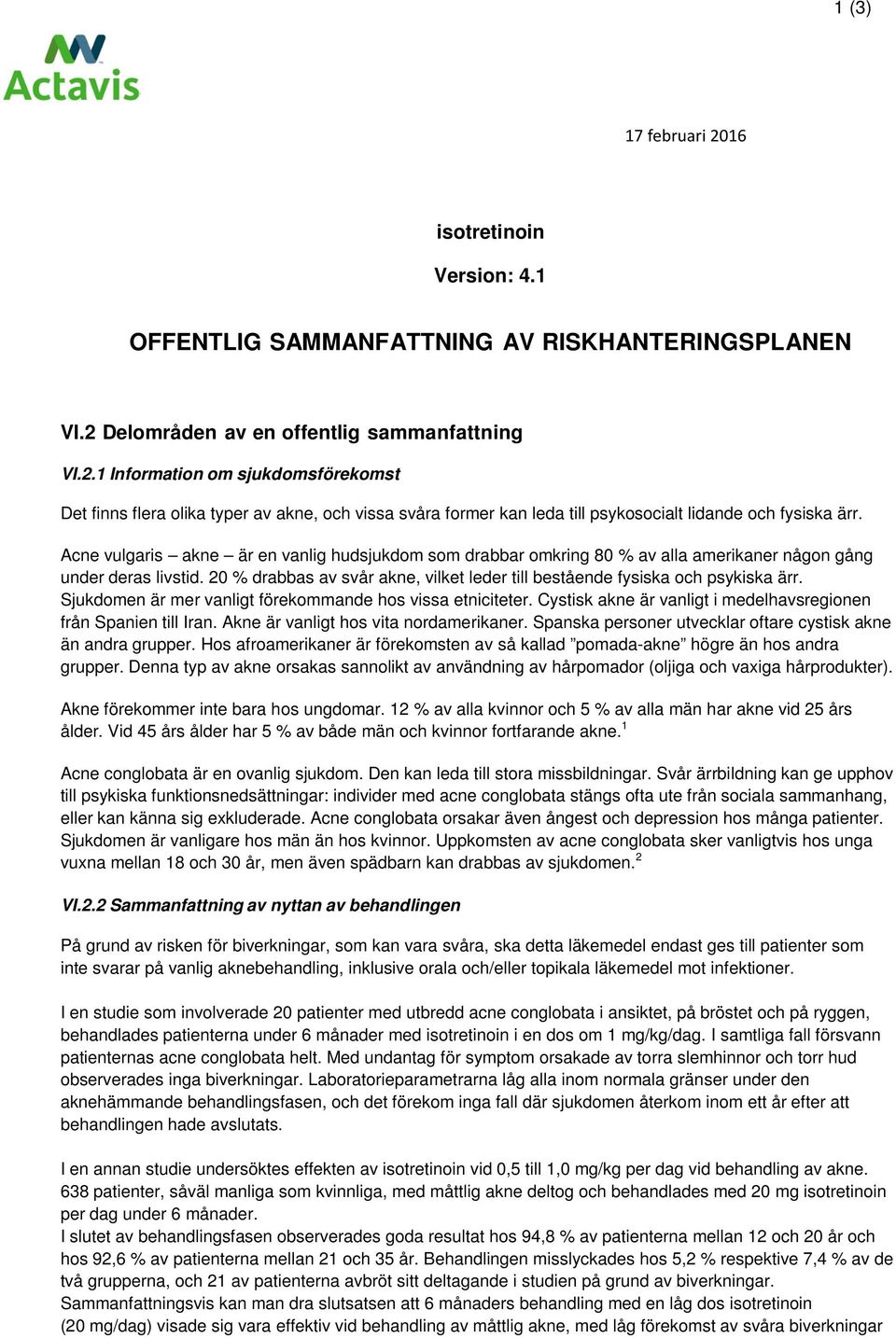 Sjukdomen är mer vanligt förekommande hos vissa etniciteter. Cystisk akne är vanligt i medelhavsregionen från Spanien till Iran. Akne är vanligt hos vita nordamerikaner.