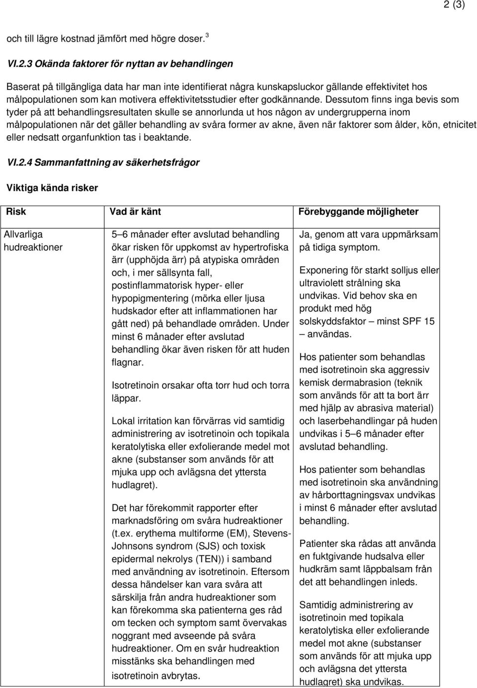 Dessutom finns inga bevis som tyder på att behandlingsresultaten skulle se annorlunda ut hos någon av undergrupperna inom målpopulationen när det gäller behandling av svåra former av akne, även när