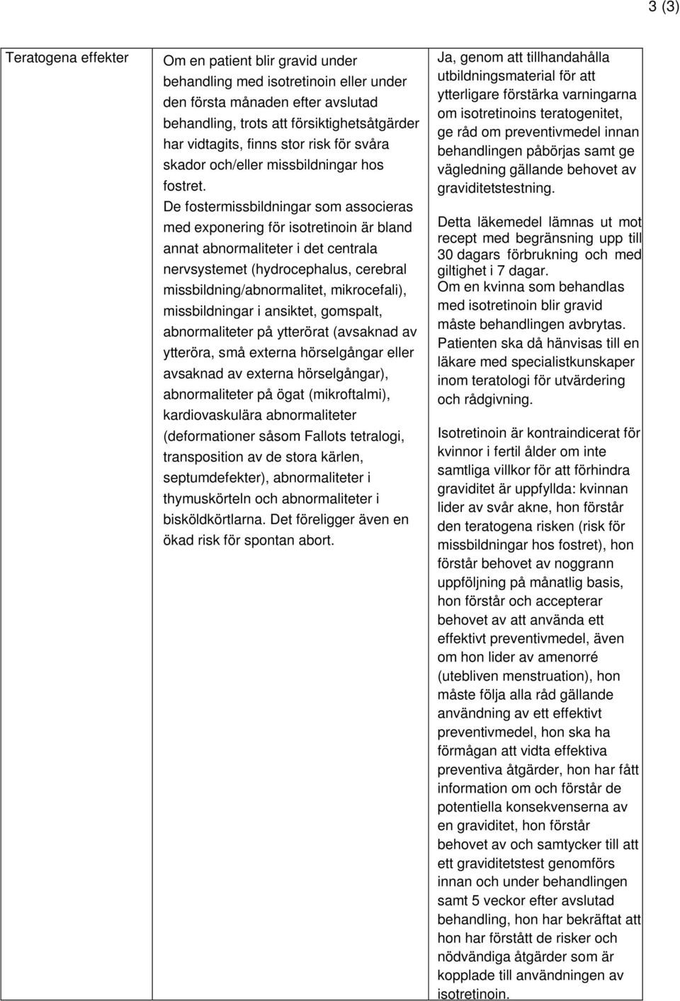 De fostermissbildningar som associeras med exponering för isotretinoin är bland annat abnormaliteter i det centrala nervsystemet (hydrocephalus, cerebral missbildning/abnormalitet, mikrocefali),