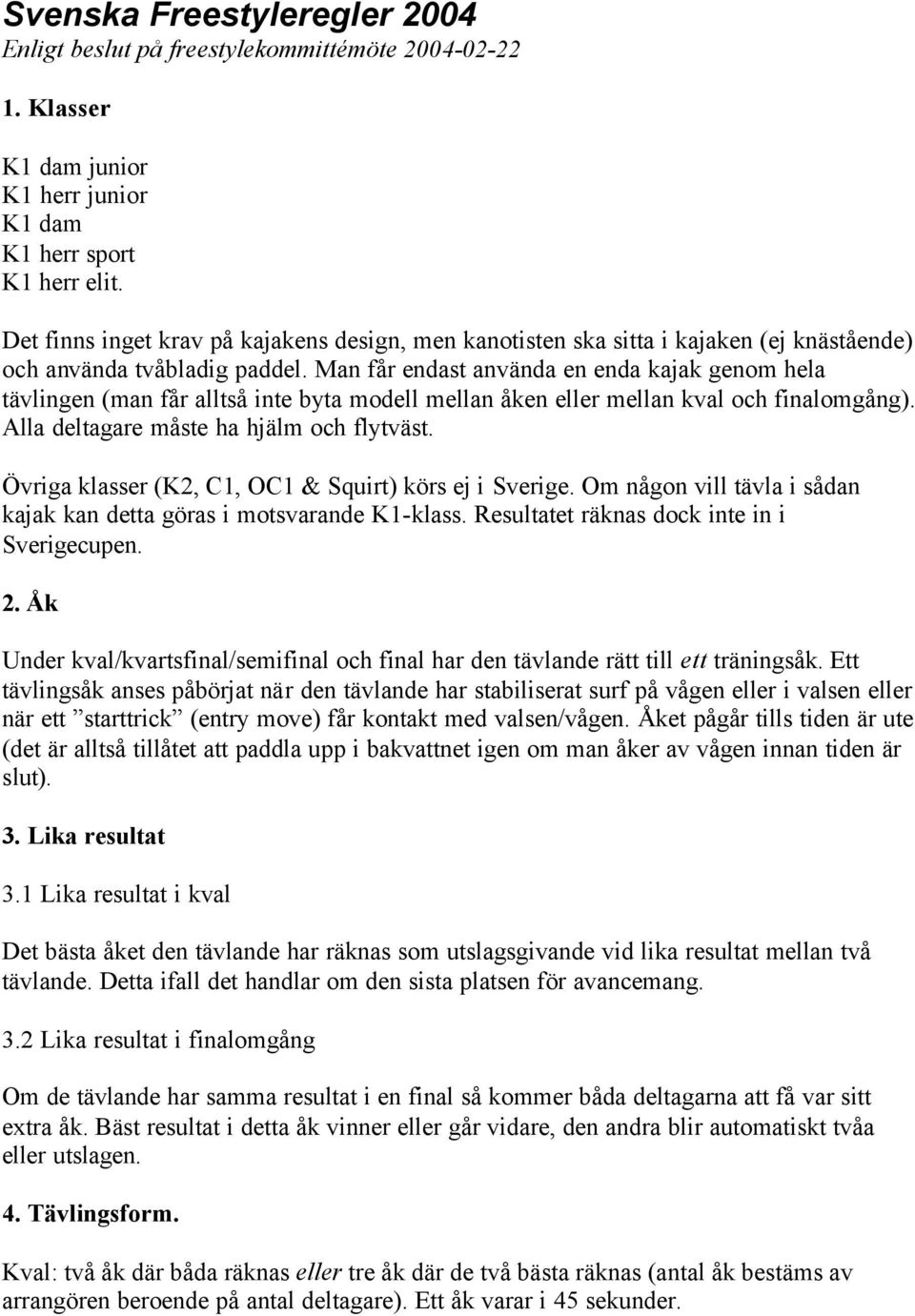 Man får endast använda en enda kajak genom hela tävlingen (man får alltså inte byta modell mellan åken eller mellan kval och finalomgång). Alla deltagare måste ha hjälm och flytväst.