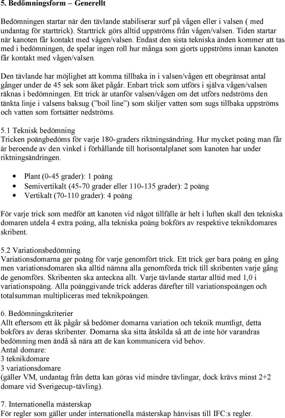 Endast den sista tekniska änden kommer att tas med i bedömningen, de spelar ingen roll hur många som gjorts uppströms innan kanoten får kontakt med vågen/valsen.