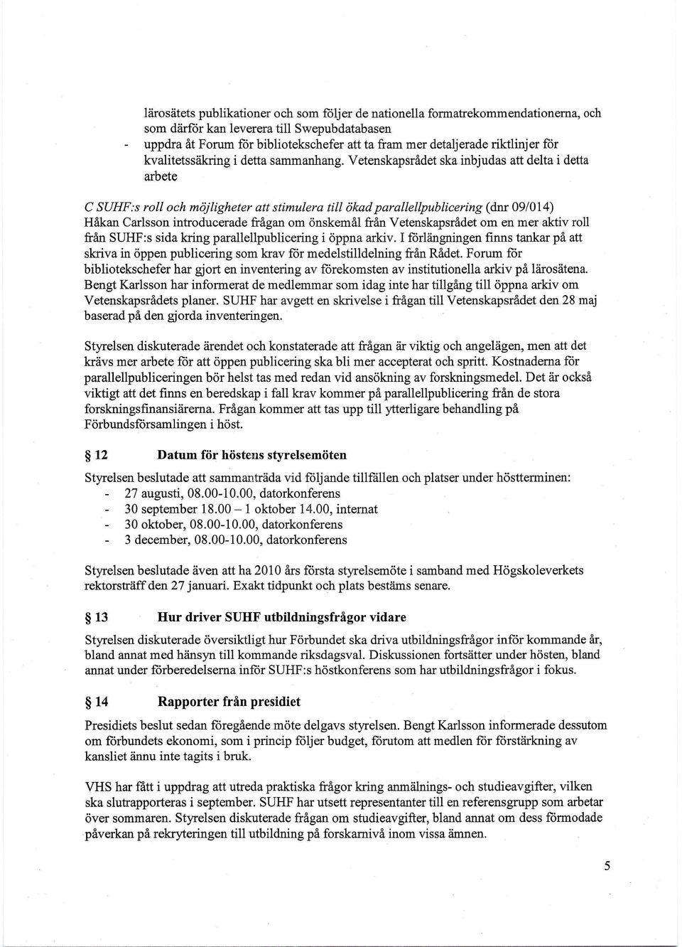 s roll och möjligheter att stimulera till ökad parallellpublicering (dnr 09/014) Håkan Carlsson introducerade frågan om önskemål från Vetenskapsrådet om en mer aktiv roll från SUHF:s sida kring