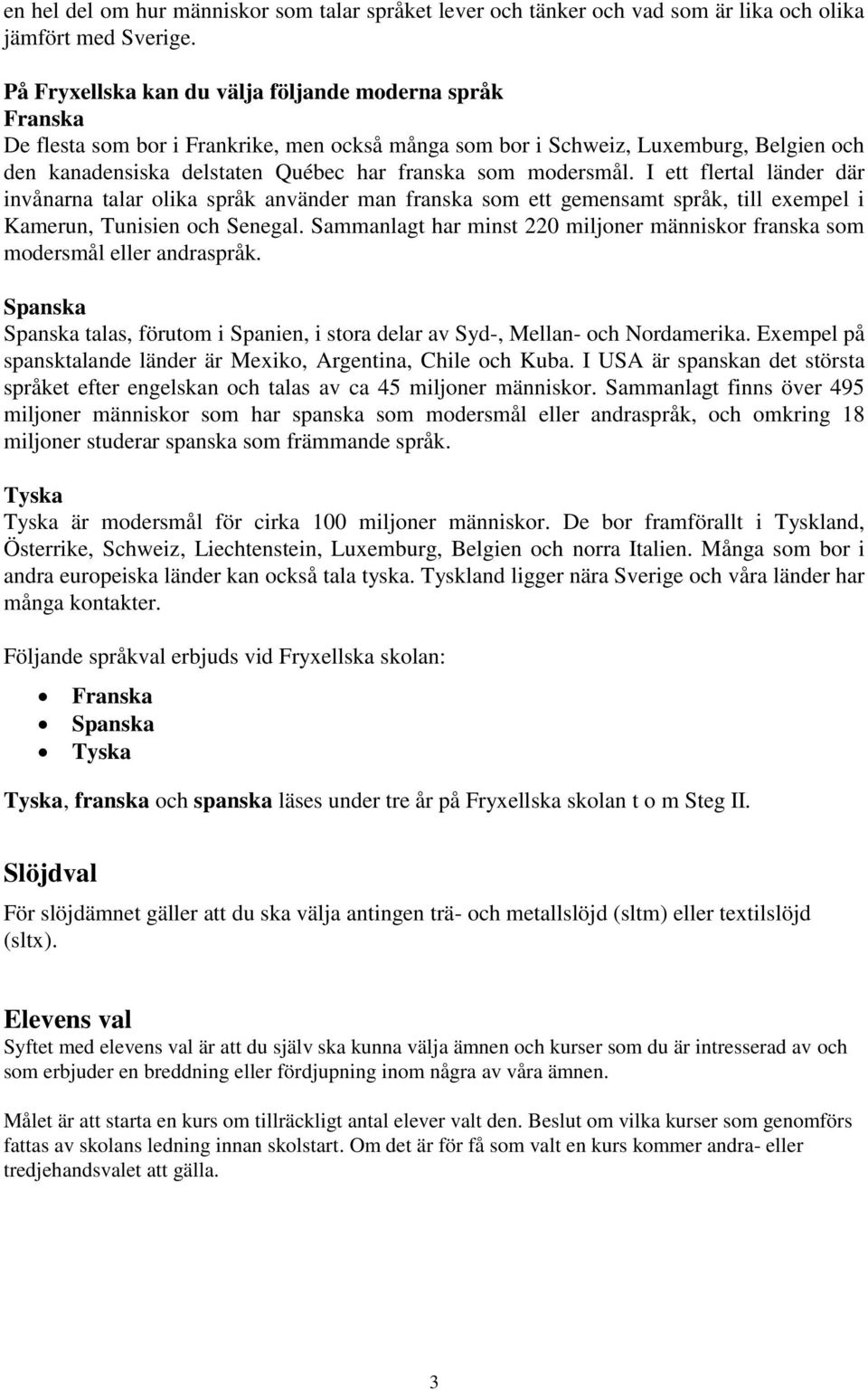 modersmål. I ett flertal länder där invånarna talar olika språk använder man franska som ett gemensamt språk, till exempel i Kamerun, Tunisien och Senegal.