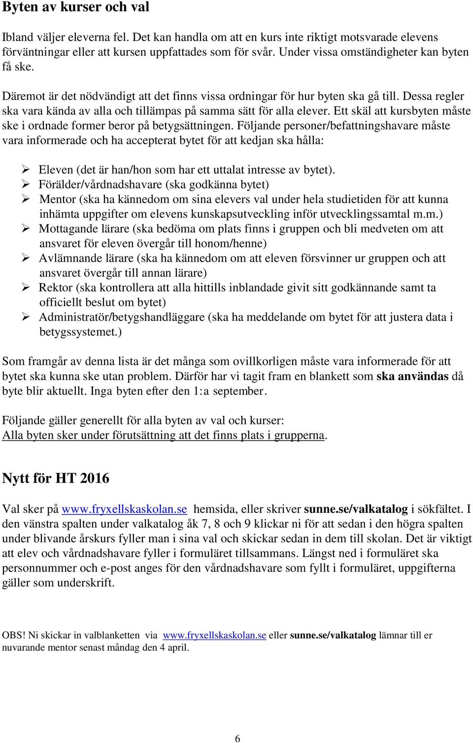 Dessa regler ska vara kända av alla och tillämpas på samma sätt för alla elever. Ett skäl att kursbyten måste ske i ordnade former beror på betygsättningen.