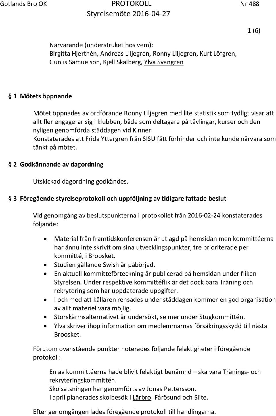 Konstaterades att Frida Yttergren från SISU fått förhinder och inte kunde närvara som tänkt på mötet. 2 Godkännande av dagordning Utskickad dagordning godkändes.