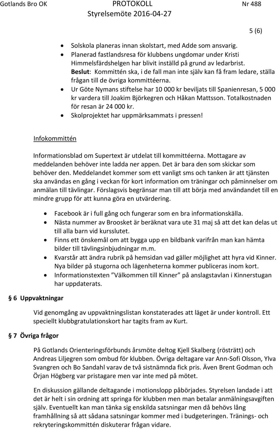 Ur Göte Nymans stiftelse har 10 000 kr beviljats till Spanienresan, 5 000 kr vardera till Joakim Björkegren och Håkan Mattsson. Totalkostnaden för resan är 24 000 kr.