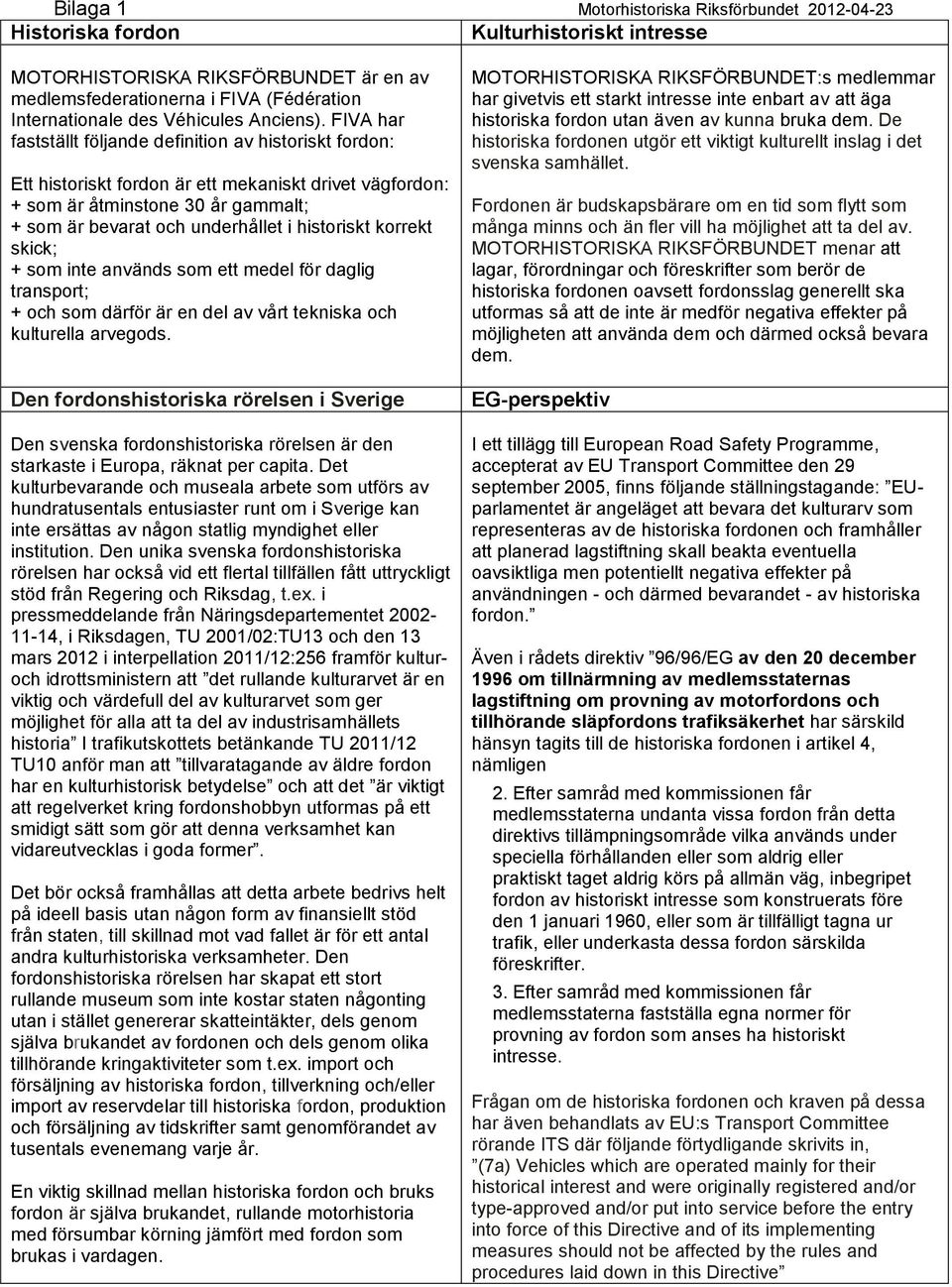 FIVA har fastställt följande definition av historiskt fordon: Ett historiskt fordon är ett mekaniskt drivet vägfordon: + som är åtminstone 30 år gammalt; + som är bevarat och underhållet i historiskt