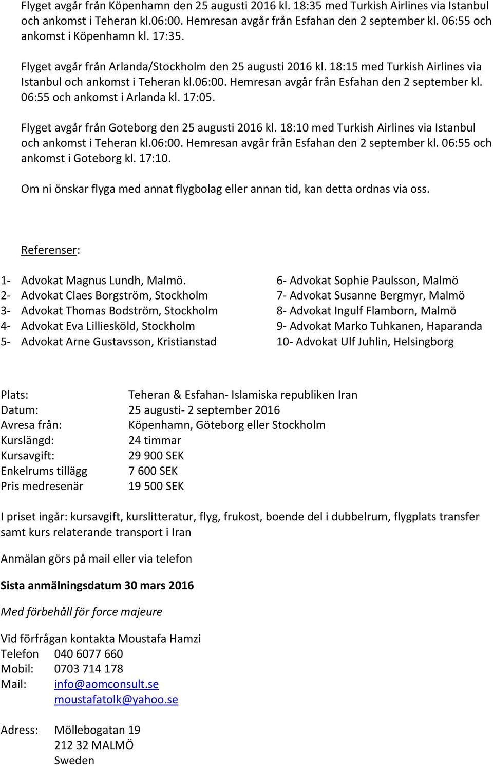 Hemresan avgår från Esfahan den 2 september kl. 06:55 och ankomst i Arlanda kl. 17:05. Flyget avgår från Goteborg den 25 augusti 2016 kl.