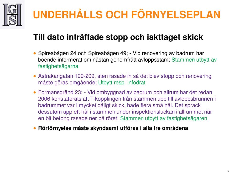 infodrat Formansgränd 23; - Vid ombyggnad av badrum och allrum har det redan 2006 konstaterats att T-kopplingen från stammen upp till avloppsbrunnen i badrummet var i mycket dåligt