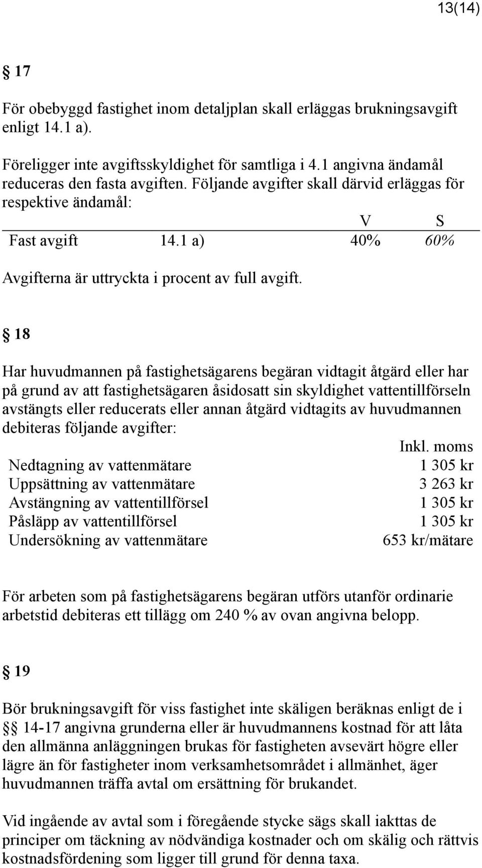 18 Har huvudmannen på fastighetsägarens begäran vidtagit åtgärd eller har på grund av att fastighetsägaren åsidosatt sin skyldighet vattentillförseln avstängts eller reducerats eller annan åtgärd