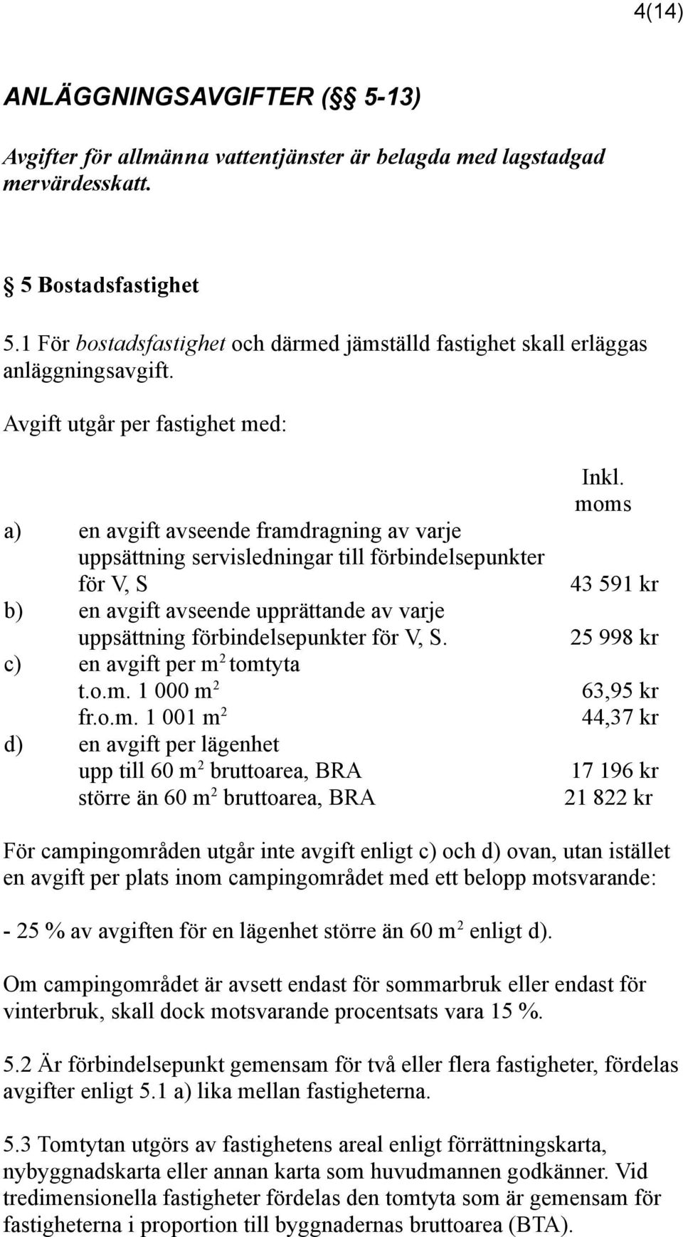 Avgift utgår per fastighet med: a) en avgift avseende framdragning av varje uppsättning servisledningar till förbindelsepunkter för V, S b) en avgift avseende upprättande av varje uppsättning