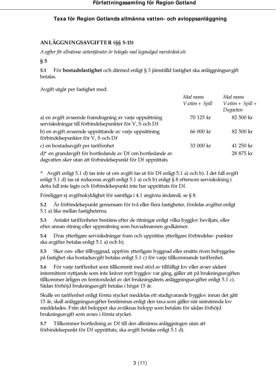 Avgift utgår per fastighet med: Med moms Vatten + Spill Med moms Vatten + Spill + Dagvatten a) en avgift avseende framdragning av varje uppsättning 70 125 kr 82 500 kr servisledningar till