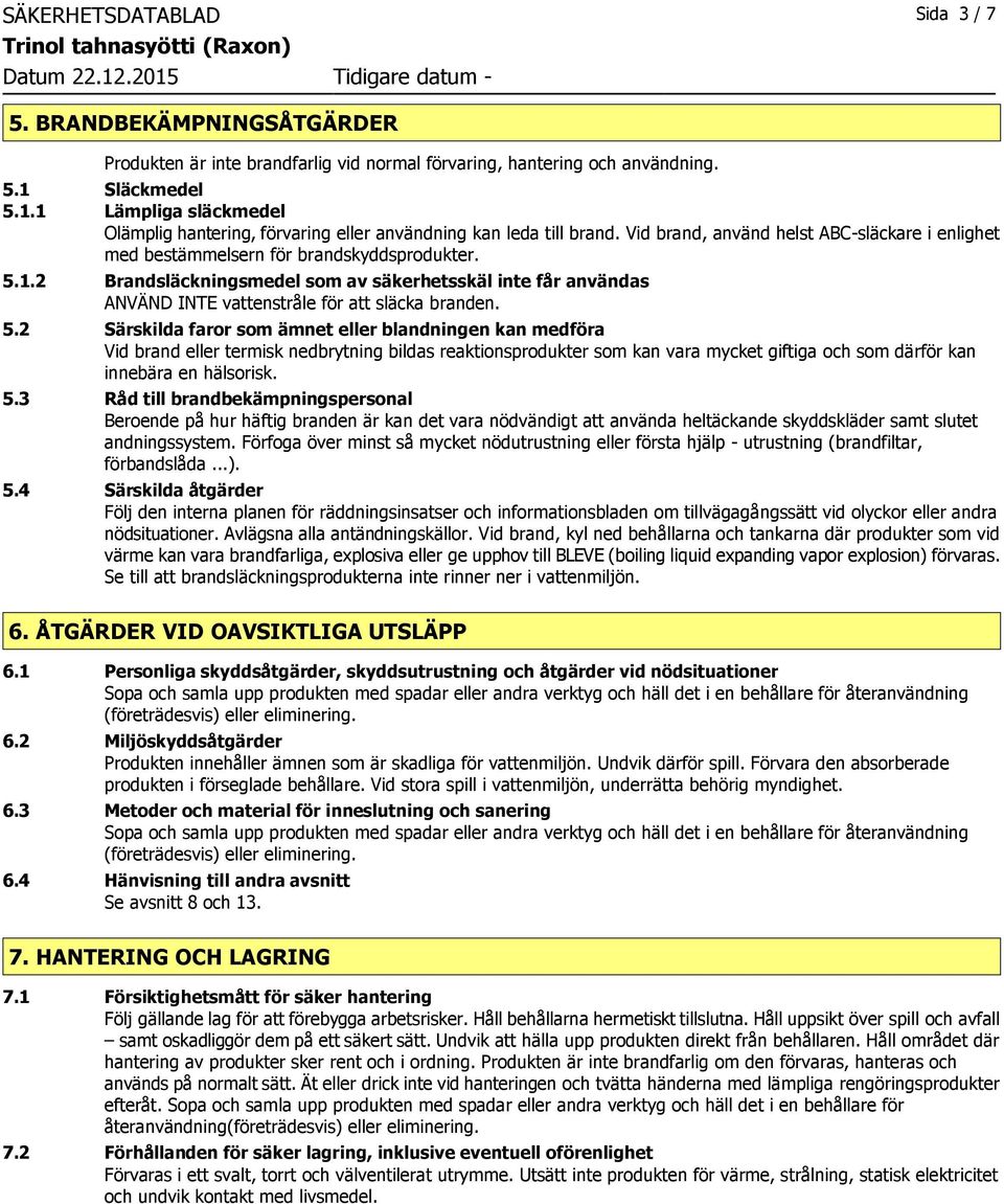 5.2 Särskilda faror som ämnet eller blandningen kan medföra Vid brand eller termisk nedbrytning bildas reaktionsprodukter som kan vara mycket giftiga och som därför kan innebära en hälsorisk. 5.