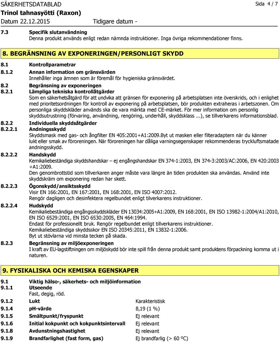 Annan information om gränsvärden Innehåller inga ämnen som är föremål för hygieniska gränsvärdet. 8.2 