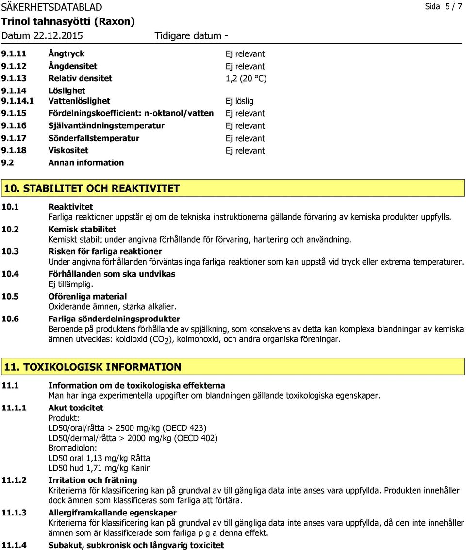 1 Reaktivitet Farliga reaktioner uppstår ej om de tekniska instruktionerna gällande förvaring av kemiska produkter uppfylls. 10.