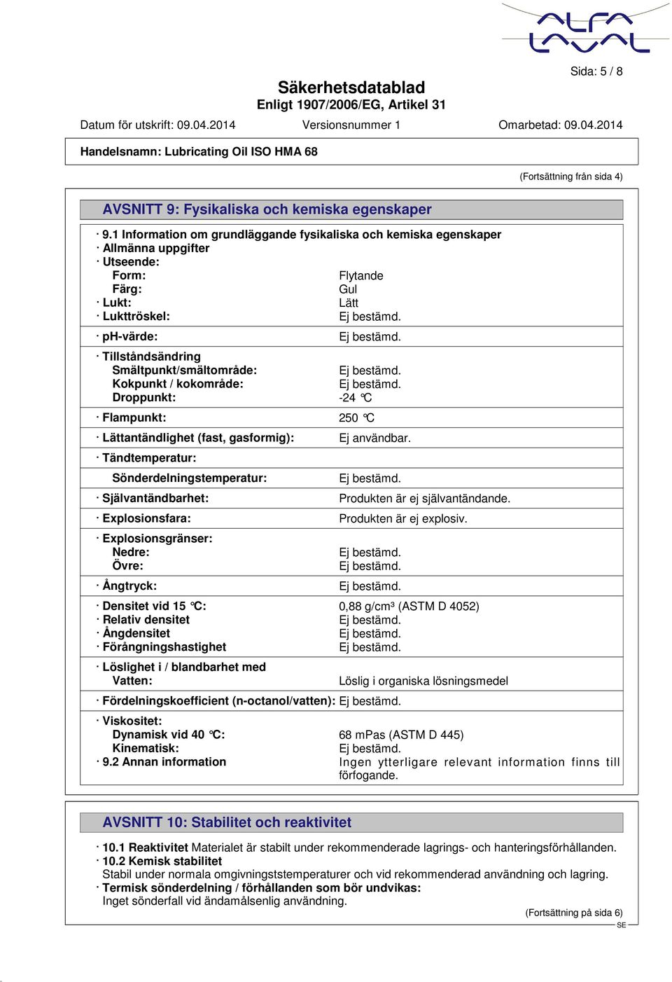 Kokpunkt / kokområde: Droppunkt: -24 C Flampunkt: 250 C Lättantändlighet (fast, gasformig): Ej användbar. Tändtemperatur: Sönderdelningstemperatur: Självantändbarhet: Produkten är ej självantändande.