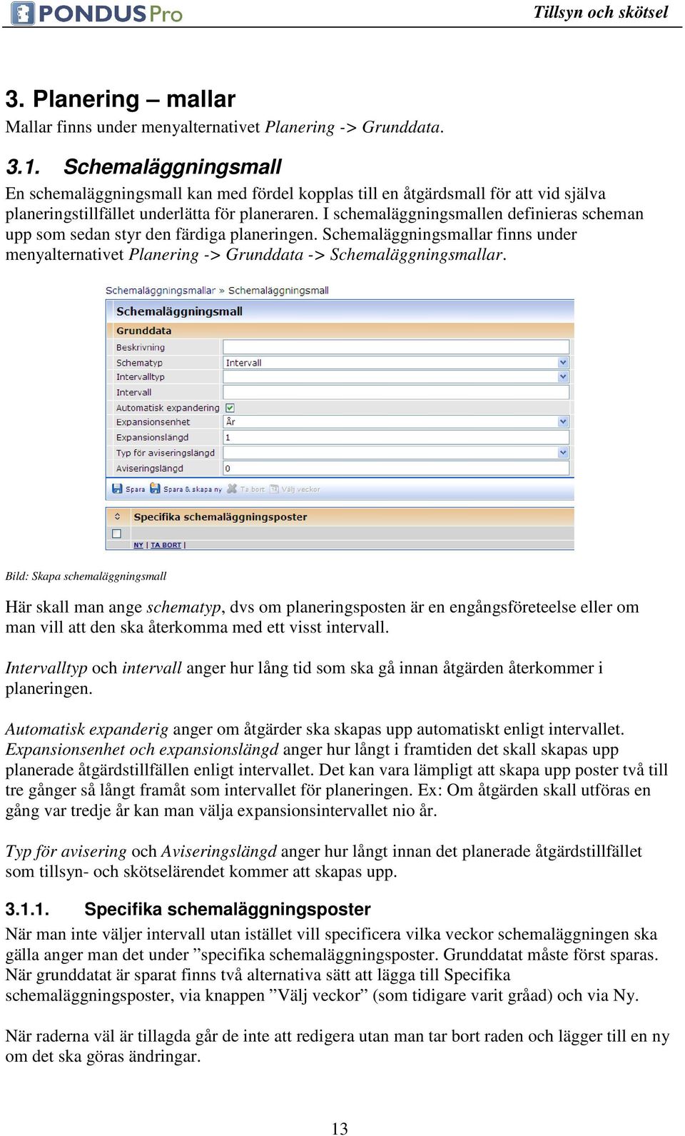 I schemaläggningsmallen definieras scheman upp som sedan styr den färdiga planeringen. Schemaläggningsmallar finns under menyalternativet Planering -> Grunddata -> Schemaläggningsmallar.