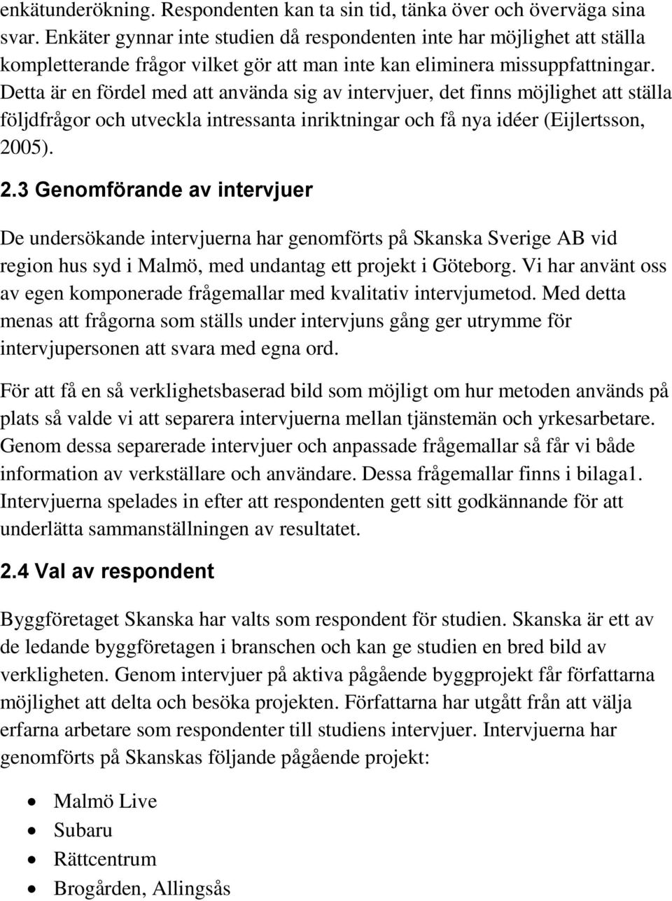 Detta är en fördel med att använda sig av intervjuer, det finns möjlighet att ställa följdfrågor och utveckla intressanta inriktningar och få nya idéer (Eijlertsson, 20