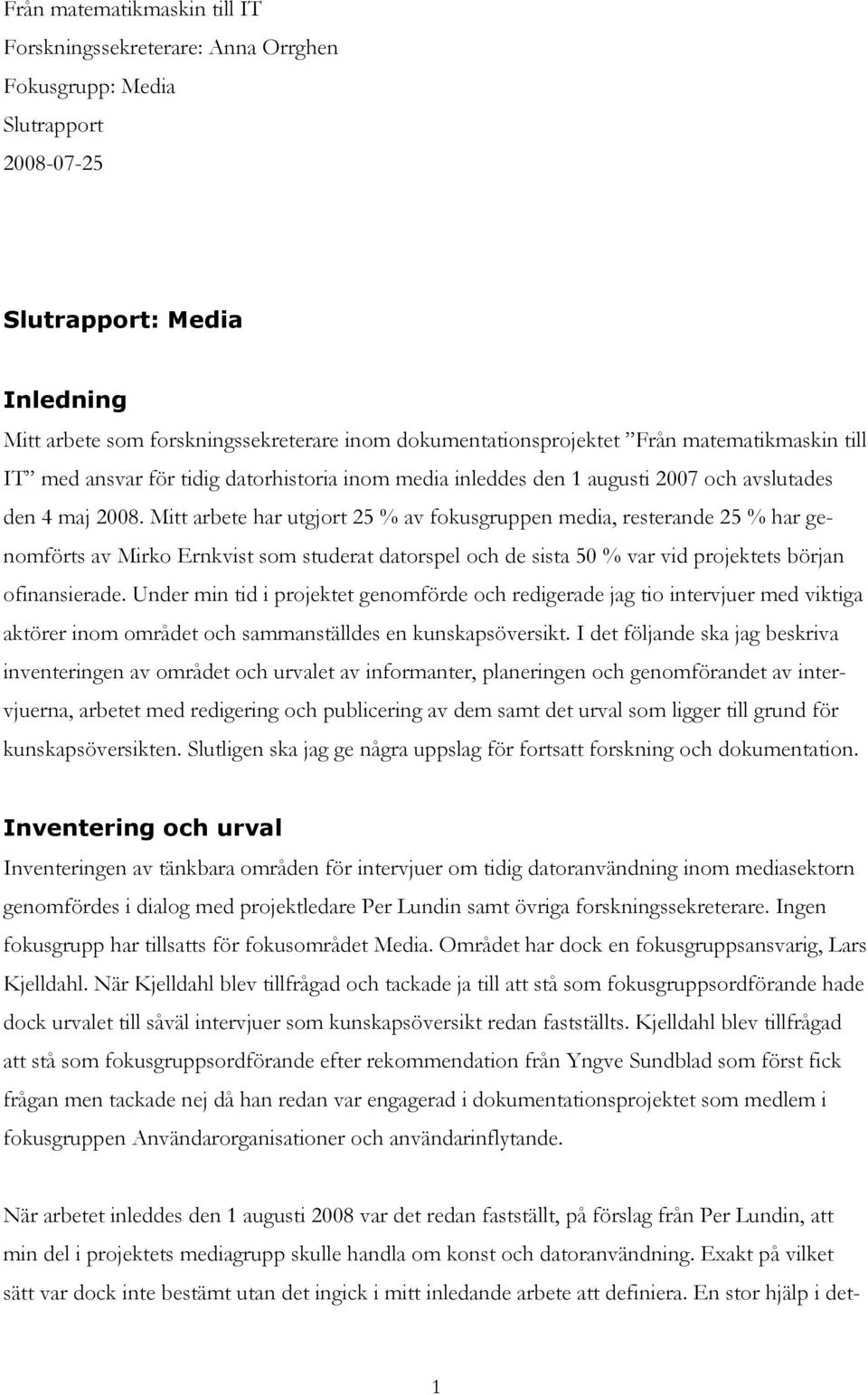 Mitt arbete har utgjort 25 % av fokusgruppen media, resterande 25 % har genomförts av Mirko Ernkvist som studerat datorspel och de sista 50 % var vid projektets början ofinansierade.