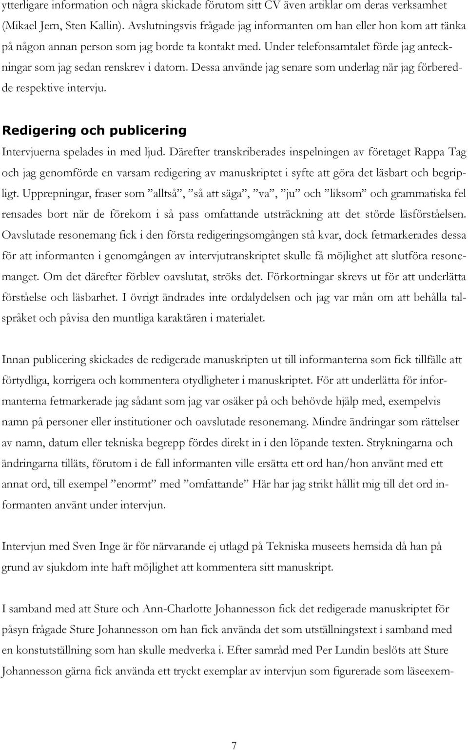 Dessa använde jag senare som underlag när jag förberedde respektive intervju. Redigering och publicering Intervjuerna spelades in med ljud.