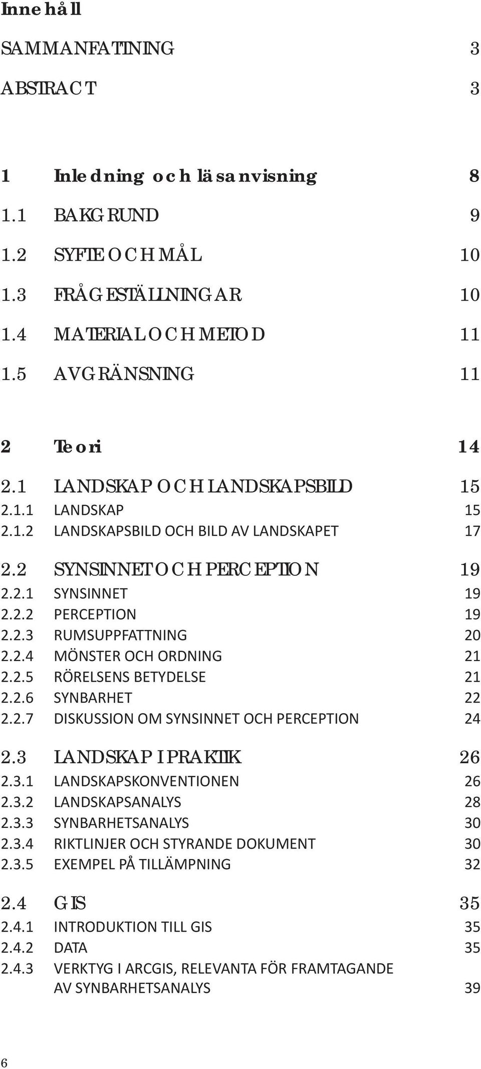 2.5 RÖRELSENS BETYDELSE 21 2.2.6 SYNBARHET 22 2.2.7 DISKUSSION OM SYNSINNET OCH PERCEPTION 24 2.3 LANDSKAP I PRAKTIK 26 2.3.1 LANDSKAPSKONVENTIONEN 26 2.3.2 LANDSKAPSANALYS 28 2.3.3 SYNBARHETSANALYS 30 2.