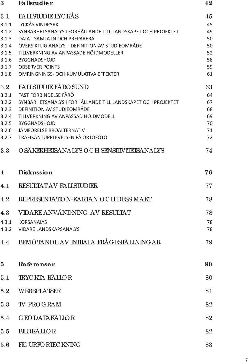 2.2 SYNBARHETSANALYS I FÖRHÅLLANDE TILL LANDSKAPET OCH PROJEKTET 67 3.2.3 DEFINITION AV STUDIEOMRÅDE 68 3.2.4 TILLVERKNING AV ANPASSAD HÖJDMODELL 69 3.2.5 BYGGNADSHÖJD 70 3.2.6 JÄMFÖRELSE BROALTERNATIV 71 3.