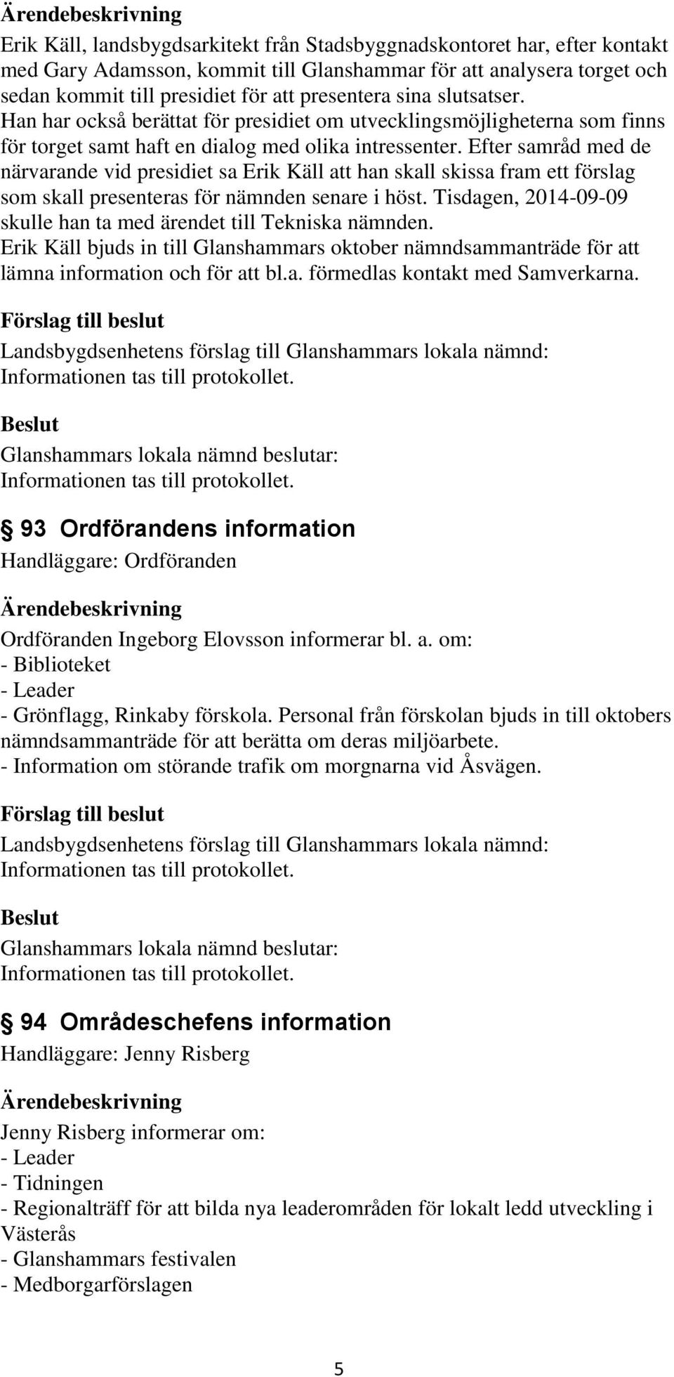 Efter samråd med de närvarande vid presidiet sa Erik Käll att han skall skissa fram ett förslag som skall presenteras för nämnden senare i höst.