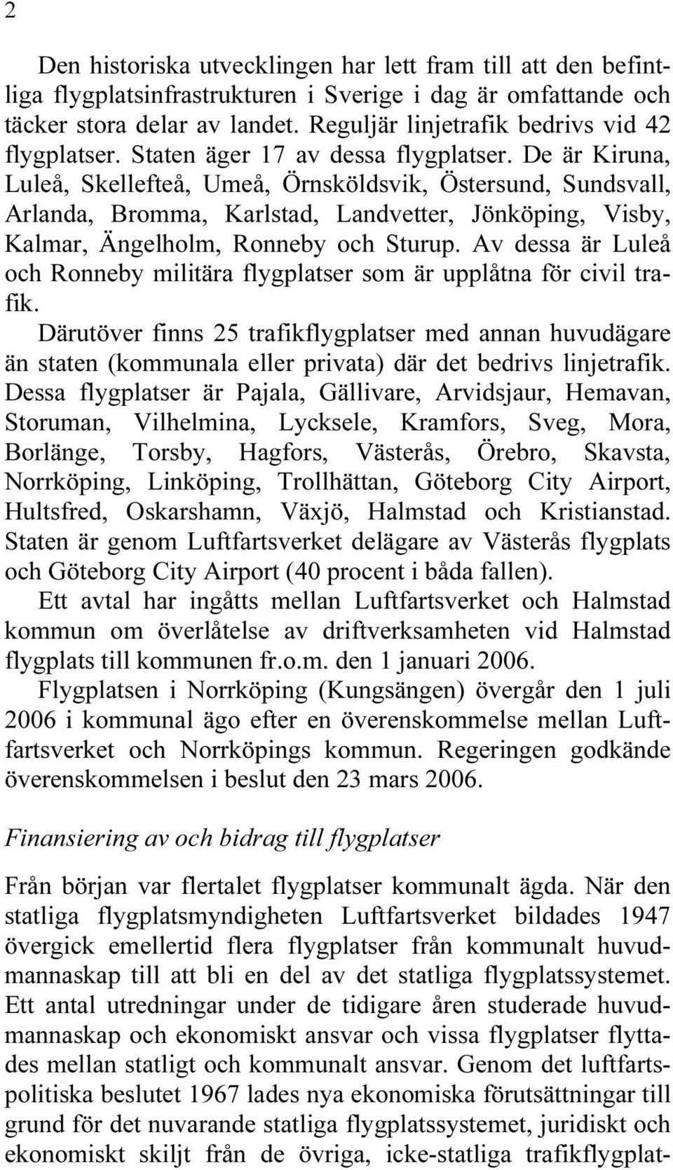 De är Kiruna, Luleå, Skellefteå, Umeå, Örnsköldsvik, Östersund, Sundsvall, Arlanda, Bromma, Karlstad, Landvetter, Jönköping, Visby, Kalmar, Ängelholm, Ronneby och Sturup.