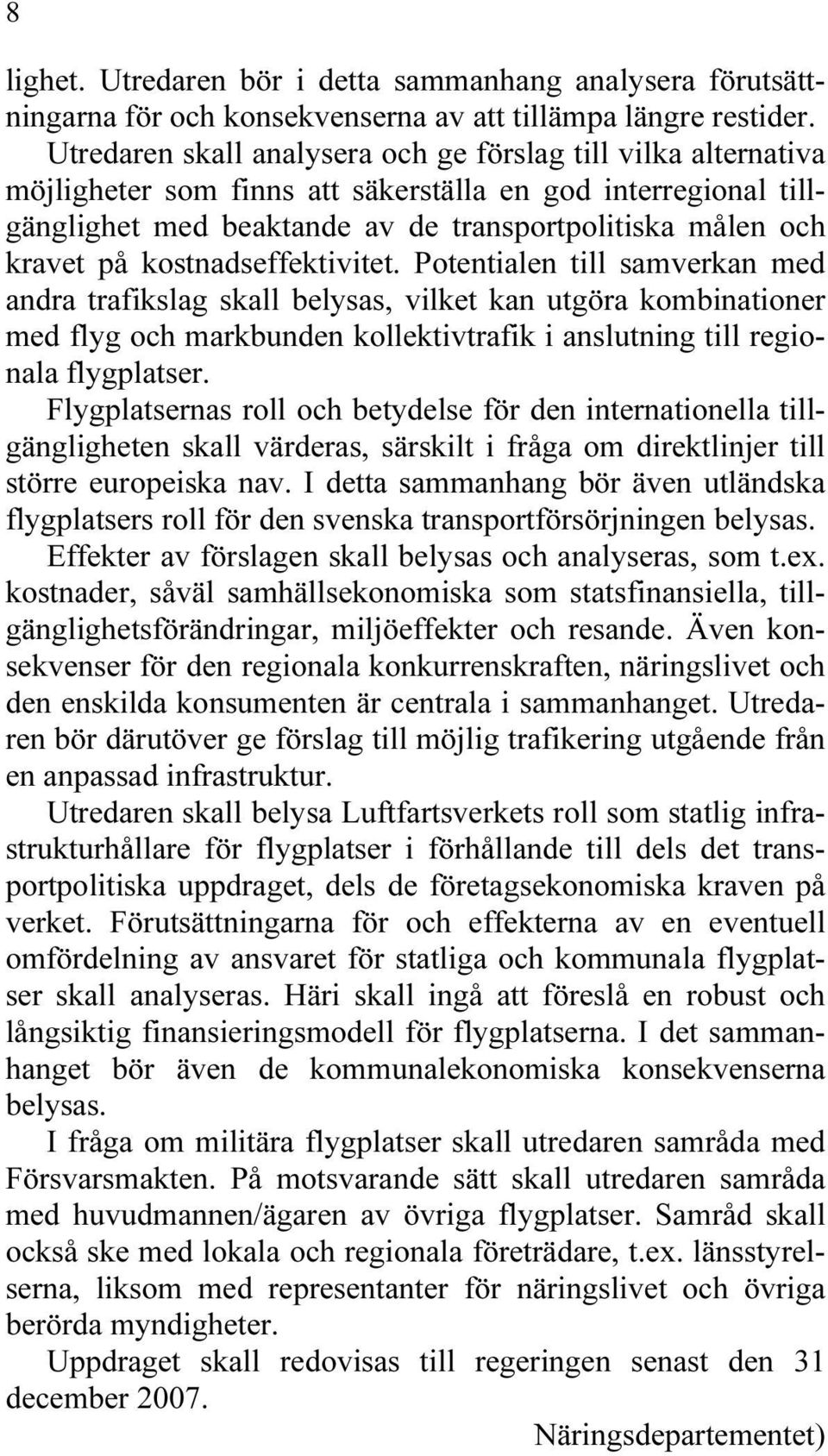 kostnadseffektivitet. Potentialen till samverkan med andra trafikslag skall belysas, vilket kan utgöra kombinationer med flyg och markbunden kollektivtrafik i anslutning till regionala flygplatser.