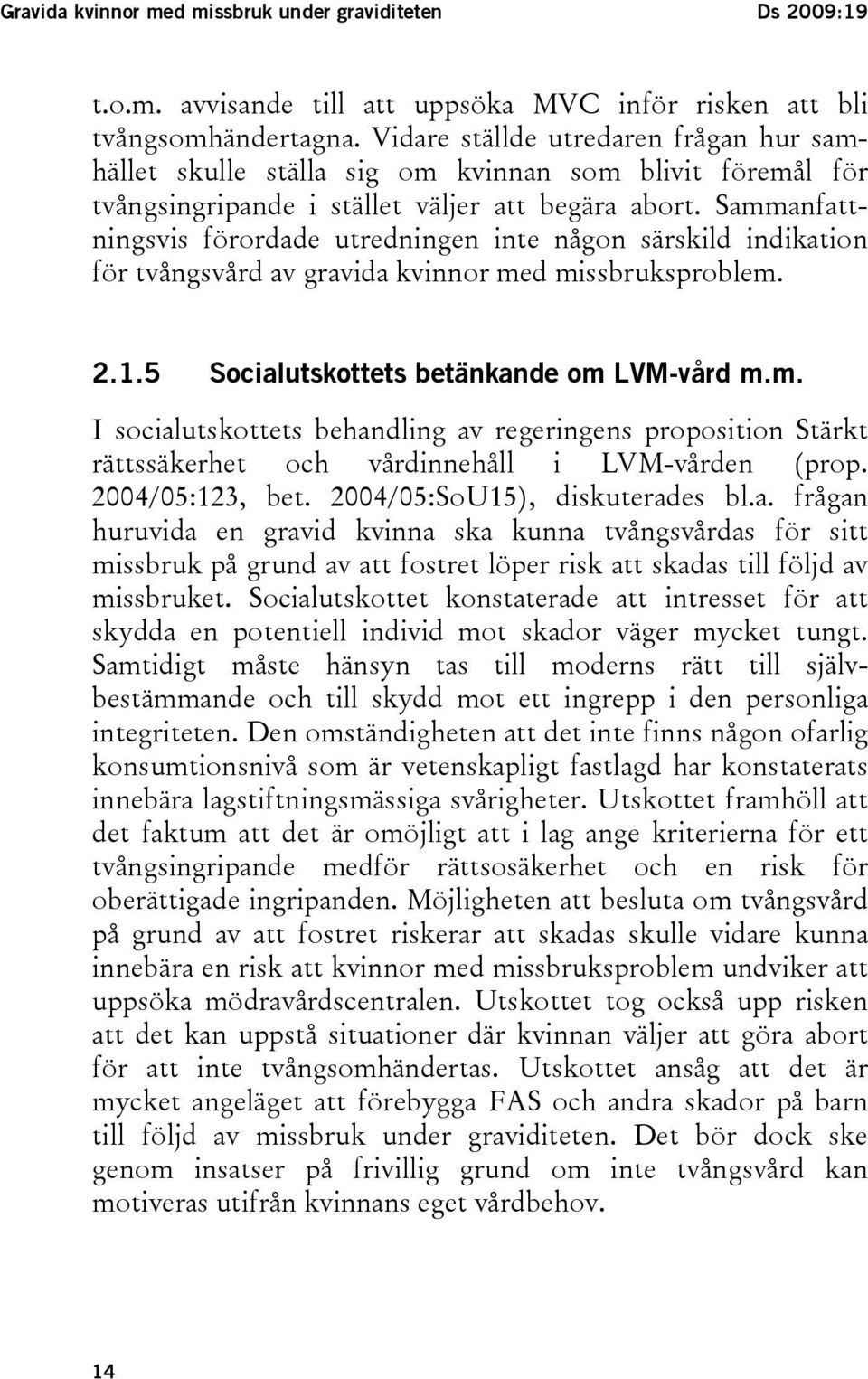 Sammanfattningsvis förordade utredningen inte någon särskild indikation för tvångsvård av gravida kvinnor med missbruksproblem. 2.1.5 Socialutskottets betänkande om LVM-vård m.m. I socialutskottets behandling av regeringens proposition Stärkt rättssäkerhet och vårdinnehåll i LVM-vården (prop.