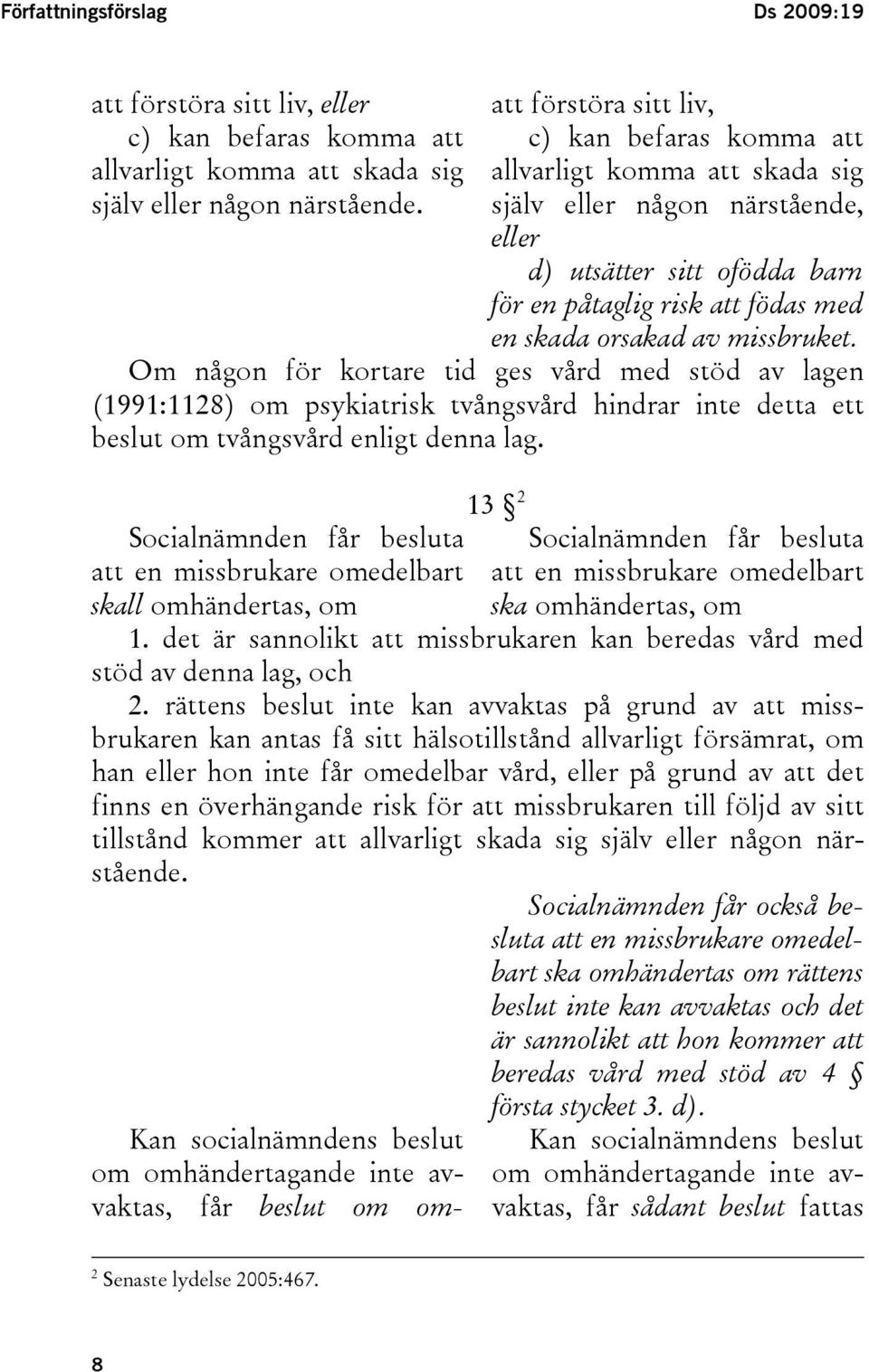 missbruket. Om någon för kortare tid ges vård med stöd av lagen (1991:1128) om psykiatrisk tvångsvård hindrar inte detta ett beslut om tvångsvård enligt denna lag.