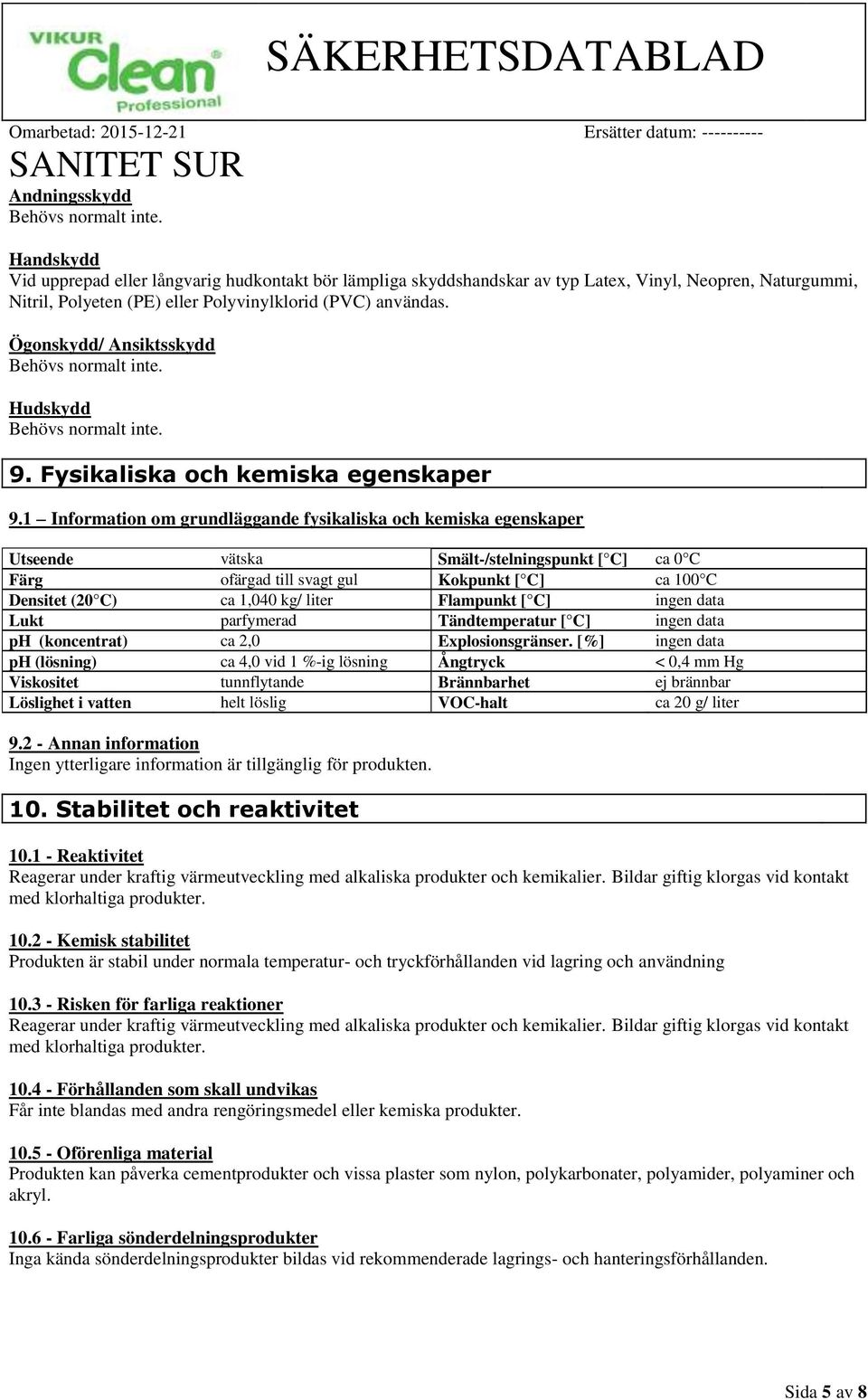 Ögonskydd/ Ansiktsskydd Behövs normalt inte. Hudskydd Behövs normalt inte. 9. Fysikaliska och kemiska egenskaper 9.