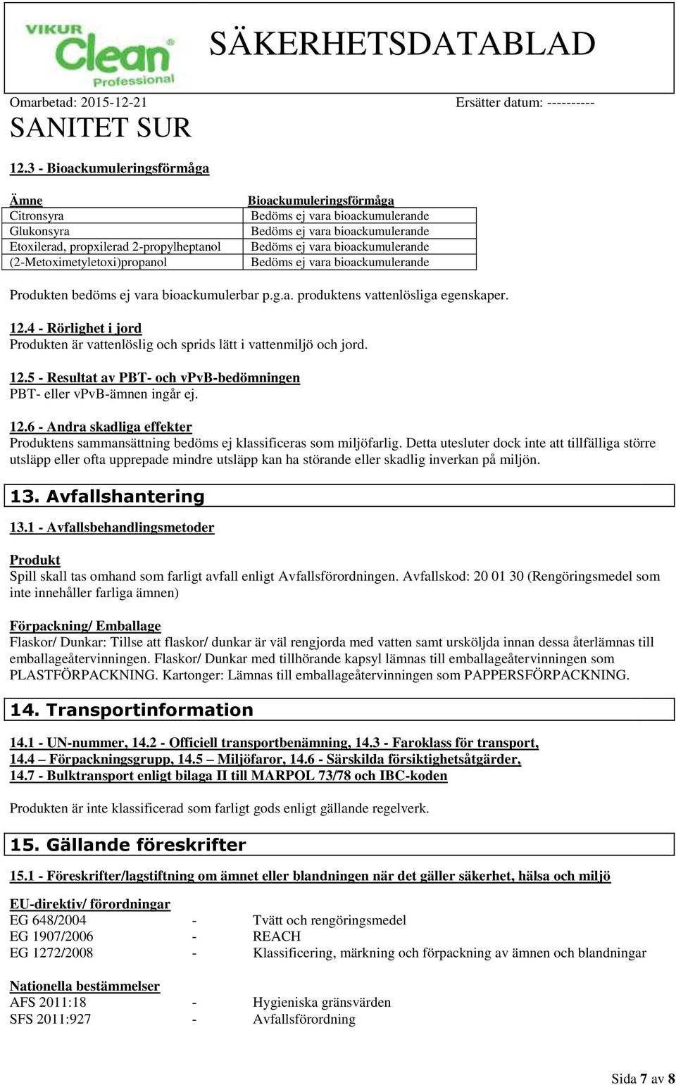 4 - Rörlighet i jord Produkten är vattenlöslig och sprids lätt i vattenmiljö och jord. 12.5 - Resultat av PBT- och vpvb-bedömningen PBT- eller vpvb-ämnen ingår ej. 12.6 - Andra skadliga effekter Produktens sammansättning bedöms ej klassificeras som miljöfarlig.