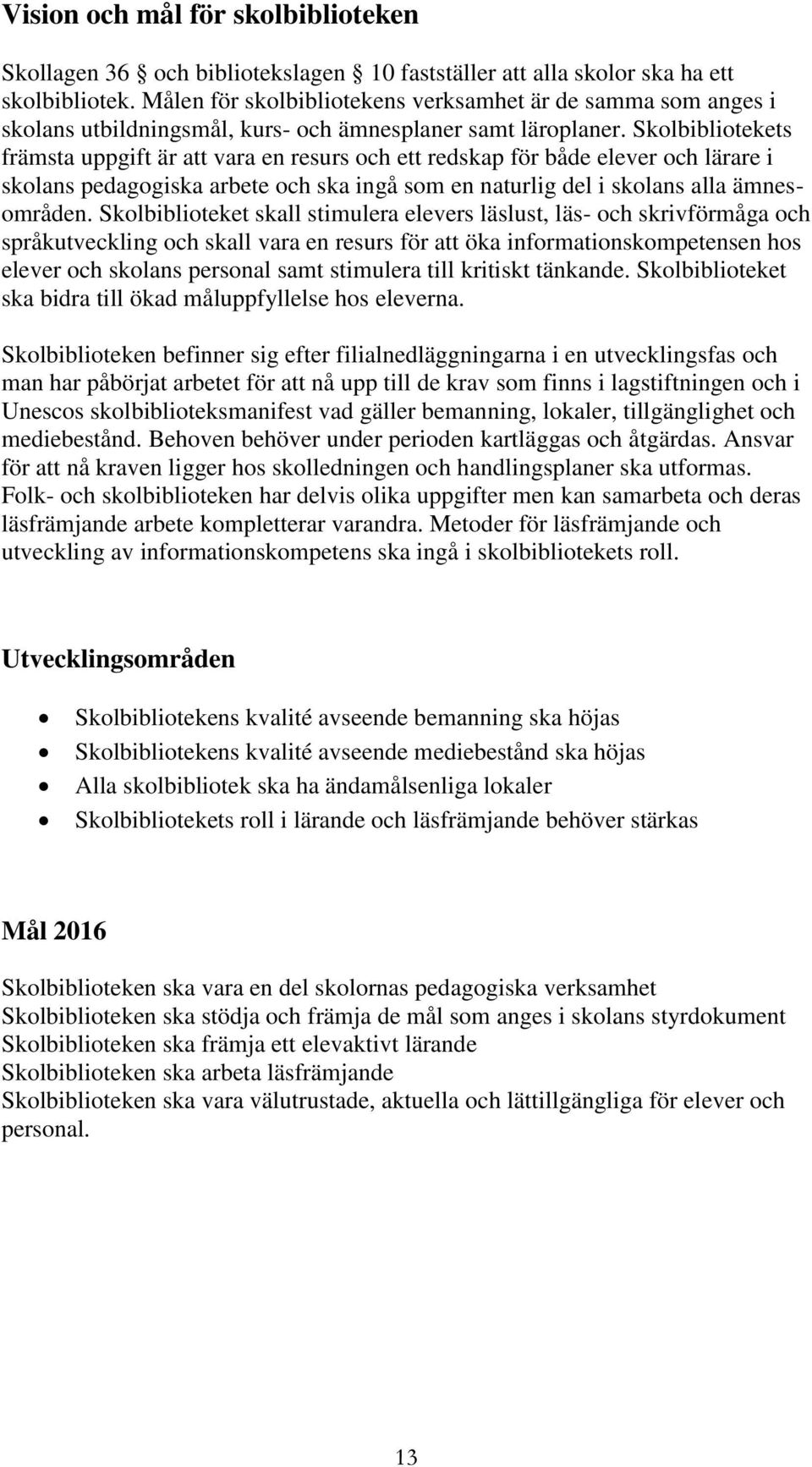Skolbibliotekets främsta uppgift är att vara en resurs och ett redskap för både elever och lärare i skolans pedagogiska arbete och ska ingå som en naturlig del i skolans alla ämnesområden.