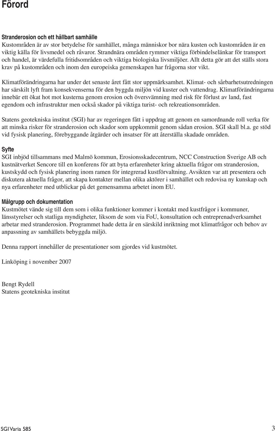 Allt detta gör att det ställs stora krav på kustområden och inom den europeiska gemenskapen har frågorna stor vikt. Klimatförändringarna har under det senaste året fått stor uppmärksamhet.