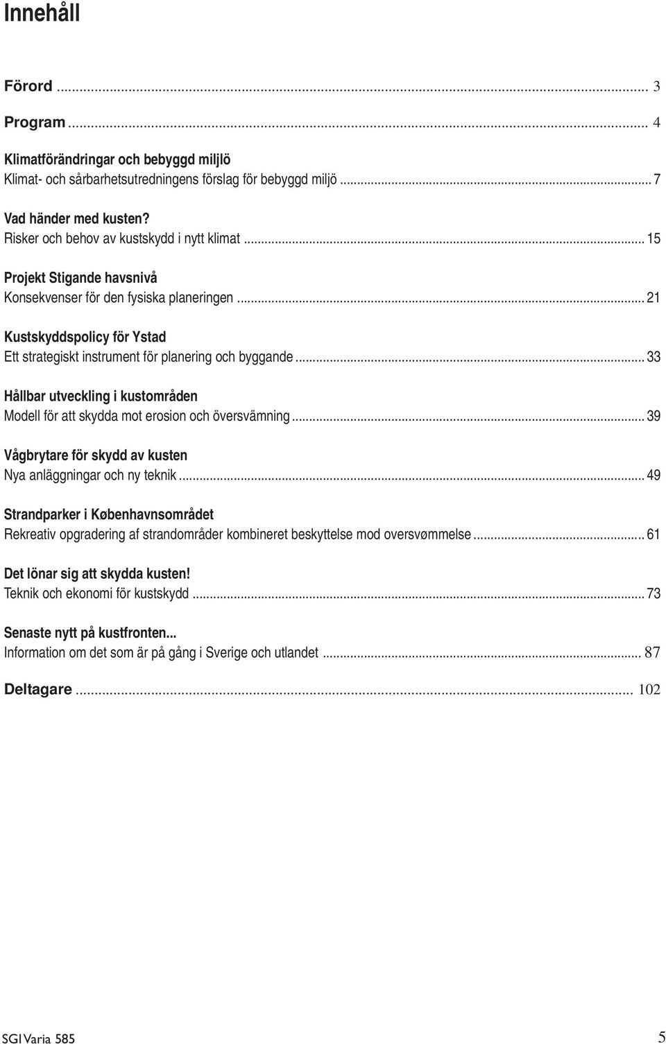 .. 21 Kustskyddspolicy för Ystad Ett strategiskt instrument för planering och byggande... 33 Hållbar utveckling i kustområden Modell för att skydda mot erosion och översvämning.