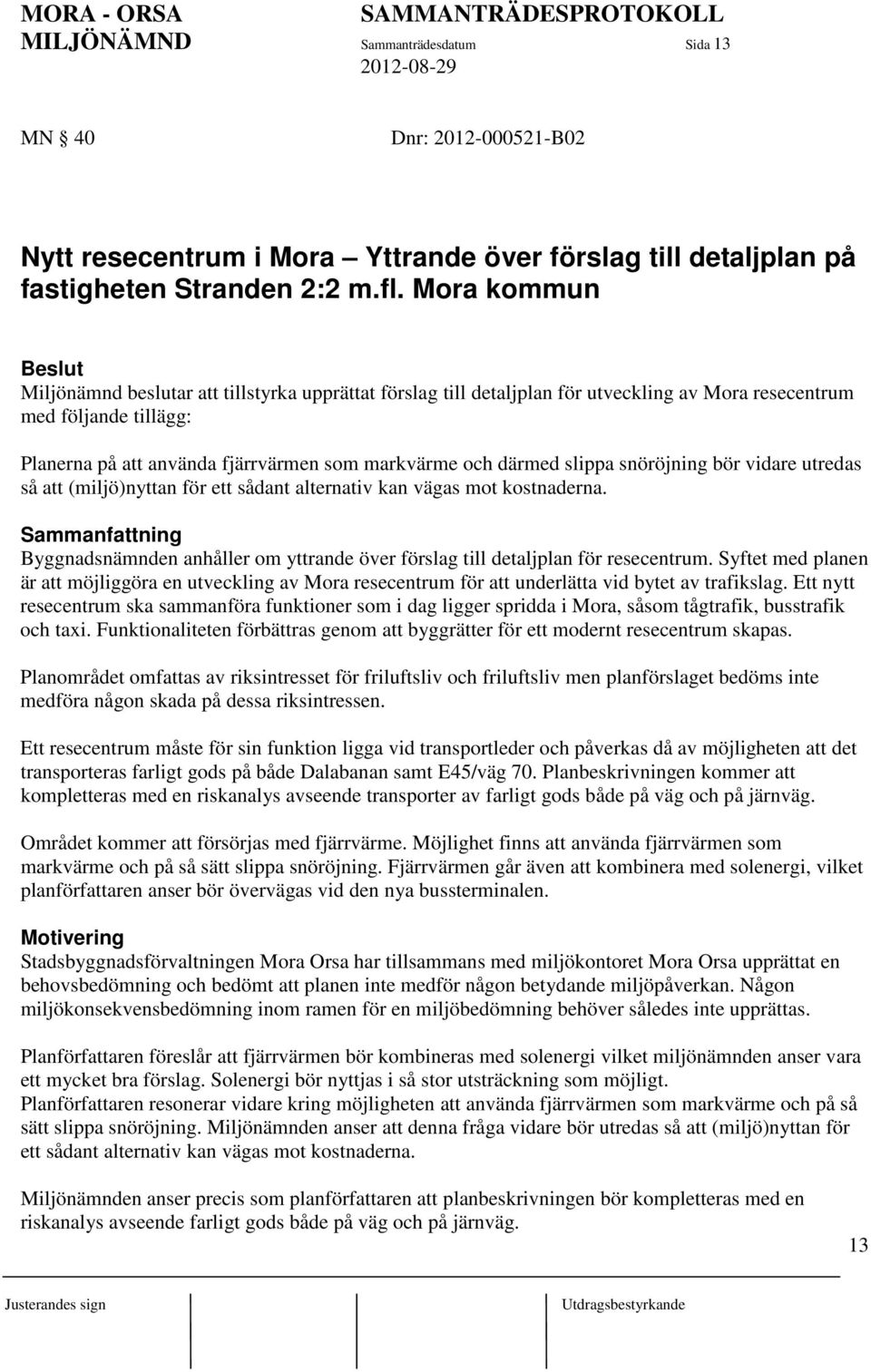 därmed slippa snöröjning bör vidare utredas så att (miljö)nyttan för ett sådant alternativ kan vägas mot kostnaderna.