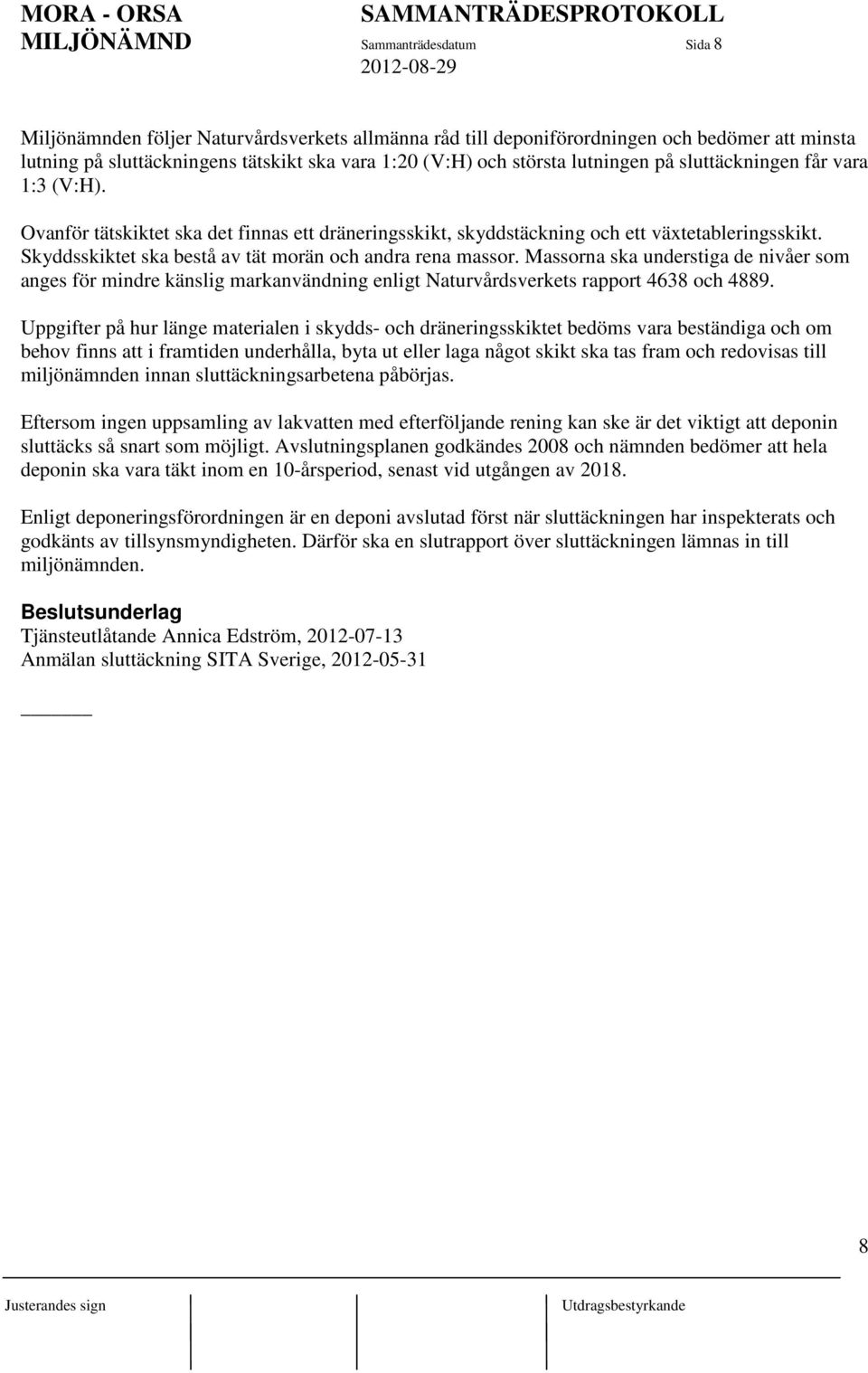 Skyddsskiktet ska bestå av tät morän och andra rena massor. Massorna ska understiga de nivåer som anges för mindre känslig markanvändning enligt Naturvårdsverkets rapport 4638 och 4889.