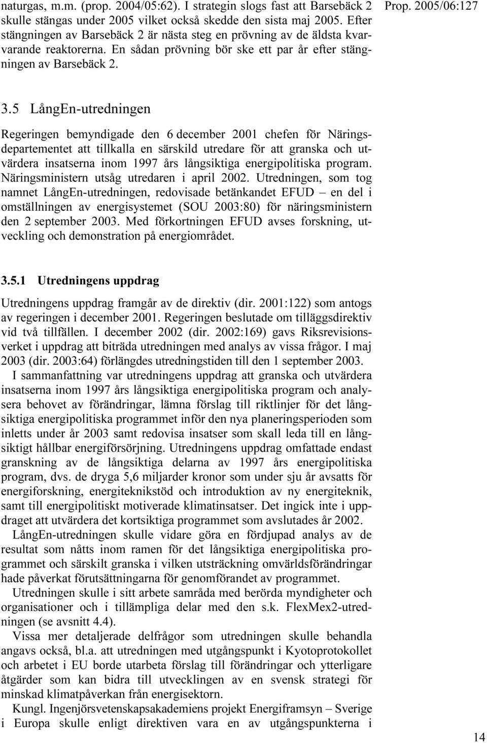 5 LångEn-utredningen Regeringen bemyndigade den 6 december 2001 chefen för Näringsdepartementet att tillkalla en särskild utredare för att granska och utvärdera insatserna inom 1997 års långsiktiga