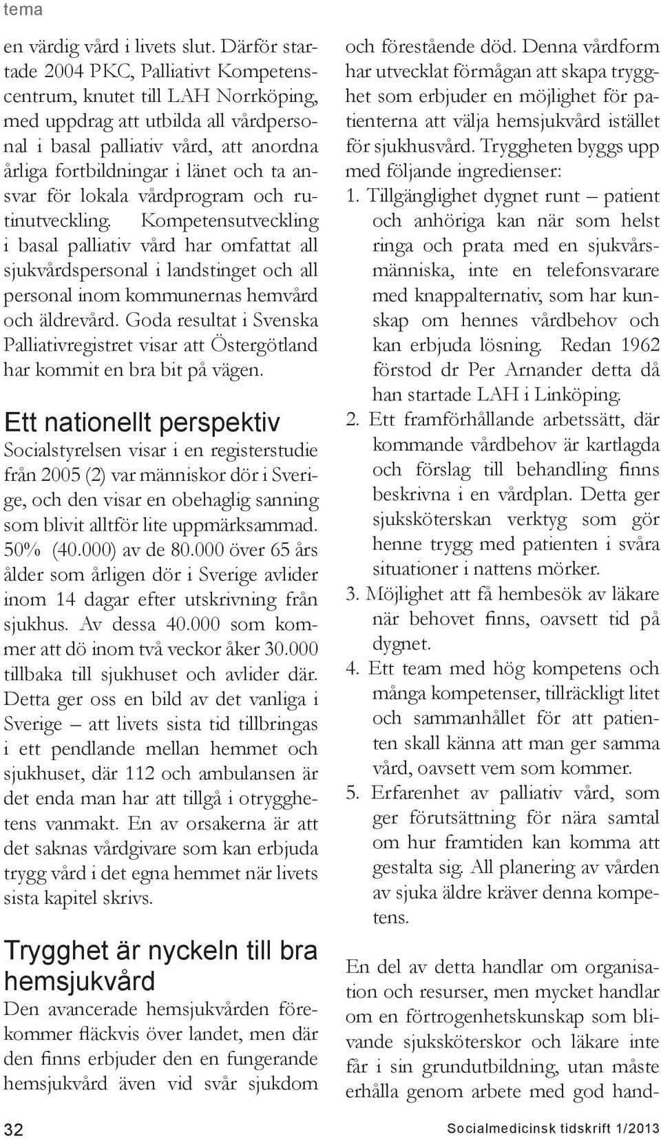 ansvar för lokala vårdprogram och rutinutveckling. Kompetensutveckling i basal palliativ vård har omfattat all sjukvårdspersonal i landstinget och all personal inom kommunernas hemvård och äldrevård.