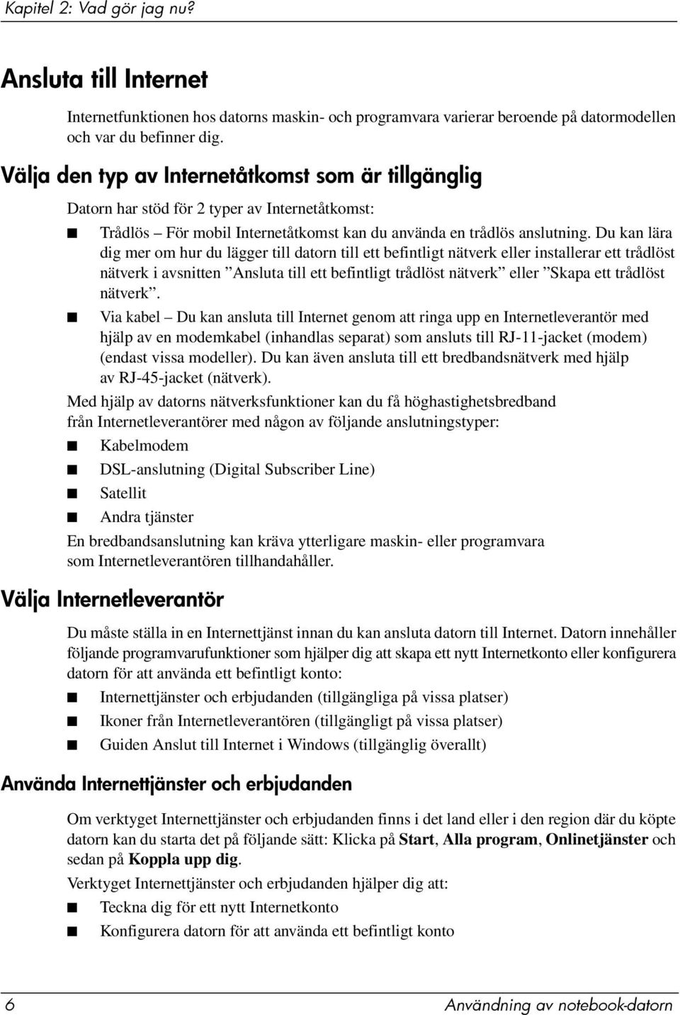 Du kan lära dig mer om hur du lägger till datorn till ett befintligt nätverk eller installerar ett trådlöst nätverk i avsnitten Ansluta till ett befintligt trådlöst nätverk eller Skapa ett trådlöst