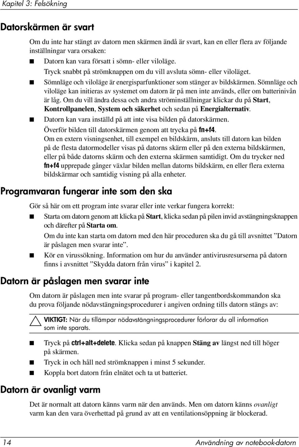 Sömnläge och viloläge kan initieras av systemet om datorn är på men inte används, eller om batterinivån är låg.