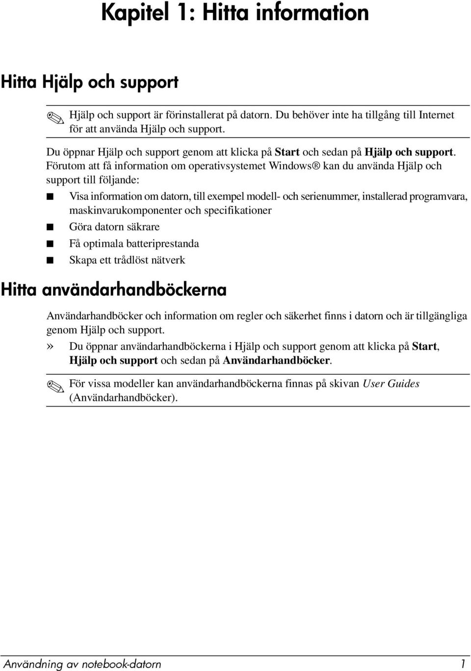 Förutom att få information om operativsystemet Windows kan du använda Hjälp och support till följande: Visa information om datorn, till exempel modell- och serienummer, installerad programvara,